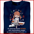 Book lover if i put my book down the characters might do something without me T Shirt Hoodie Sweater  size S-5XL