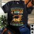 God would not have made me a sewer if he wanted me to cook and clean for men for women T shirt hoodie sweater  size S-5XL