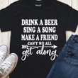 Beer lover drink a beer sing a song make a friend can't we all get along T Shirt Hoodie Sweater  size S-5XL
