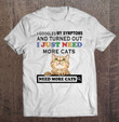I Googled My Symptoms And Turned Out I Just Need More Cats T shirt hoodie sweater  size S-5XL
