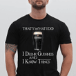 That's what i do i drink guinness and i know things T shirt hoodie sweater  size S-5XL