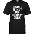 I don't skinny dip I chunky dunk for men for women T shirt hoodie sweater  size S-5XL