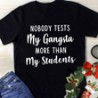 Nobody tests my gangsta more than my students for men for women T shirt hoodie sweater  size S-5XL