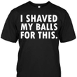 I shaved my balls for this T shirt hoodie sweater  size S-5XL