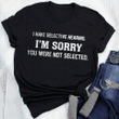 I have selective hearing i'm sorry you were not selected T Shirt Hoodie Sweater  size S-5XL