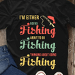 Fishing i'm either going fishing about to go fishing thinking about going fishing T Shirt Hoodie Sweater  size S-5XL