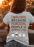 I drink coffee because punching people is prowned upon T shirt hoodie sweater  size S-5XL