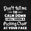 Don't tell me to calm down i will throw a fucking chair at your face T shirt hoodie sweater  size S-5XL