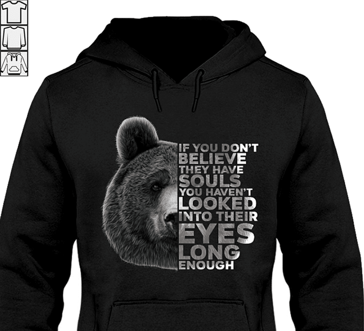 Bear lover if you don't believe they have souls you haven't looked into their eyes long enough T Shirt Hoodie Sweater  size S-5XL