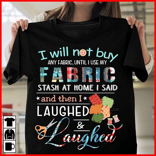 Laughed i will not buy any fabric and until i use my fabric stash at home i said and then i laughed T shirt hoodie sweater  size S-5XL
