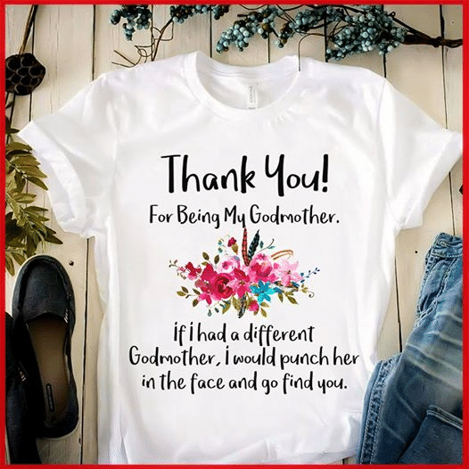Flower Thank you for being my godmother if i had a diferent godmother i would punch her in the face and go find you T shirt hoodie sweater  size S-5XL