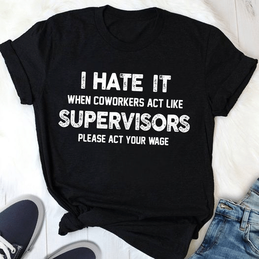 I hate it when coworkers act like superviors please act your wage T shirt hoodie sweater  size S-5XL