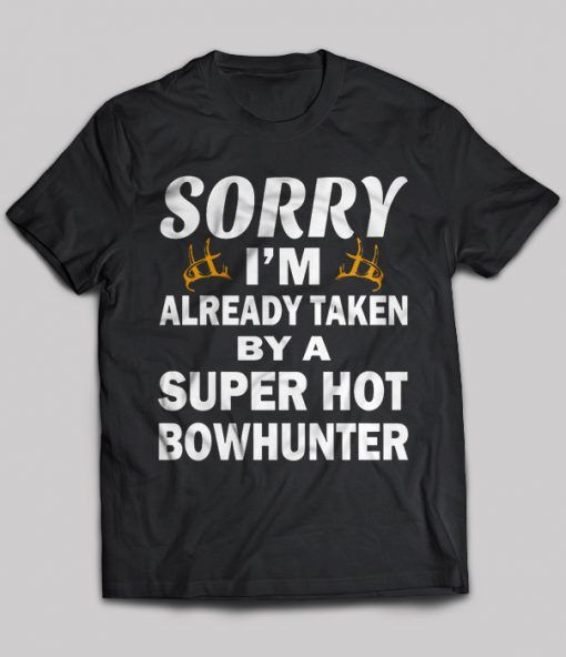Sorry I’m Already Taken By A Super Hot Bowhunter T Shirt Hoodie Sweater  size S-5XL