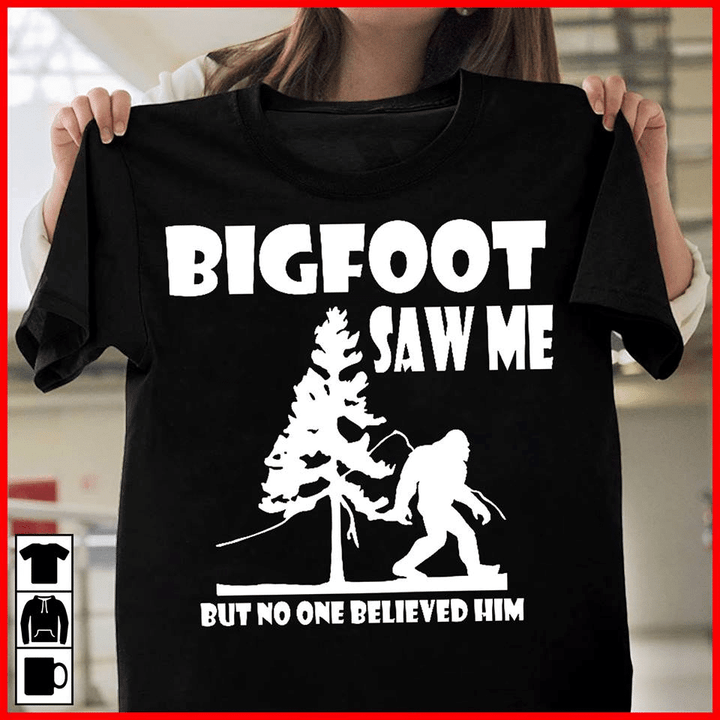 Bigfoot saw me but no one believed him T Shirt Hoodie Sweater  size S-5XL