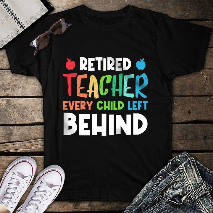 Retired Teacher Every Child Left Behind Retirement T Shirt Hoodie Sweater  size S-5XL