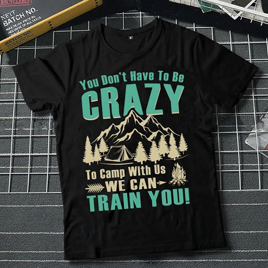 Camping you don't have to be crazy to camp with us we can train you T Shirt Hoodie Sweater  size S-5XL