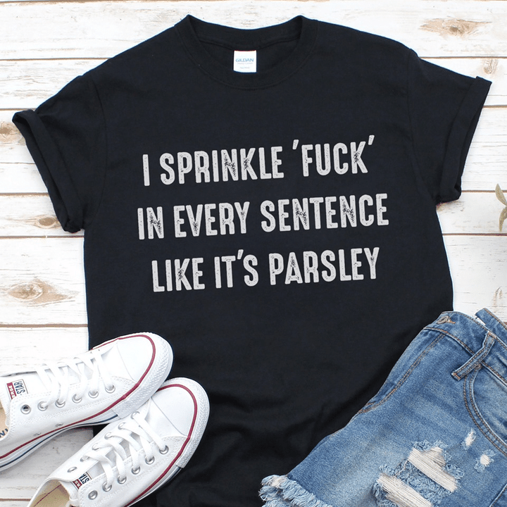 I sprinkle in every sentence like it's parsley T shirt hoodie sweater  size S-5XL