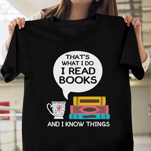 Book lover that's what i do i read books and i know things T Shirt Hoodie Sweater  size S-5XL
