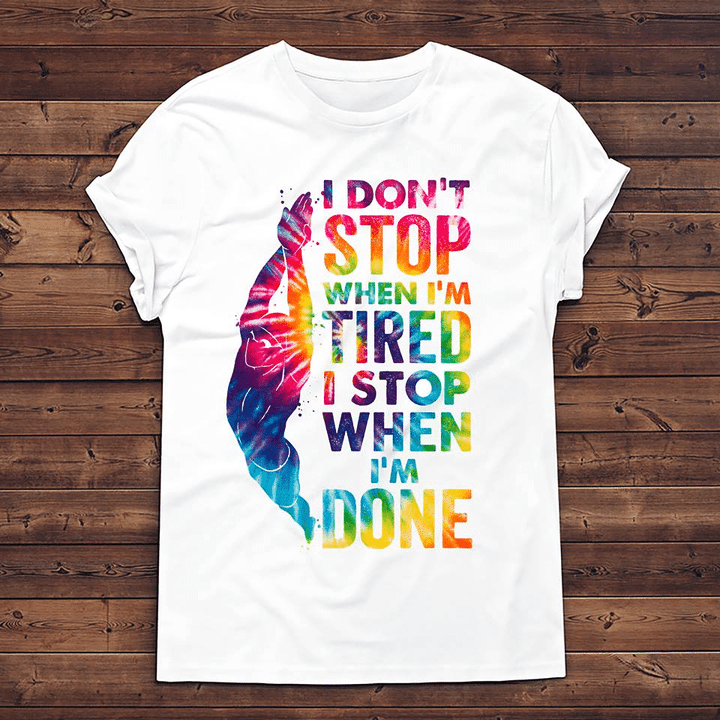 I don’t stop when I’m tired I stop when I’m done T shirt hoodie sweater  size S-5XL
