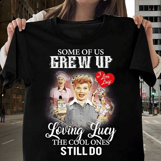 Loving lucy some of us crew up the cool ones still do T shirt hoodie sweater  size S-5XL