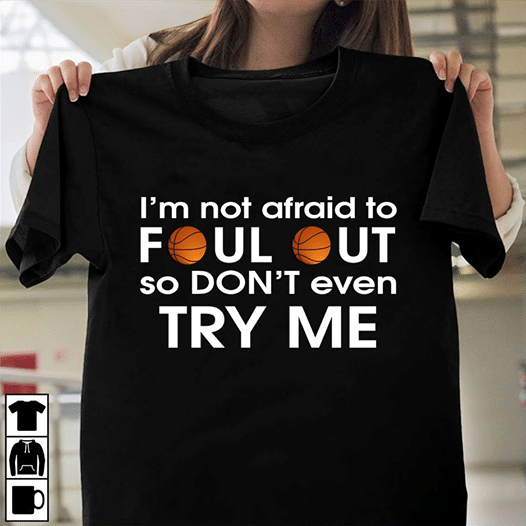 Basketball I'm not afraid to foul out so don't even try me T shirt hoodie sweater  size S-5XL
