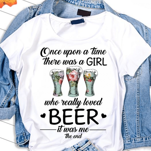 Flower once upon a time there was a girl who really loved beer it was me the end  T shirt hoodie sweater  size S-5XL