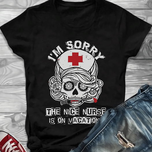 Nurse's day i'm sorry the nice nurse is on vacation T Shirt Hoodie Sweater  size S-5XL