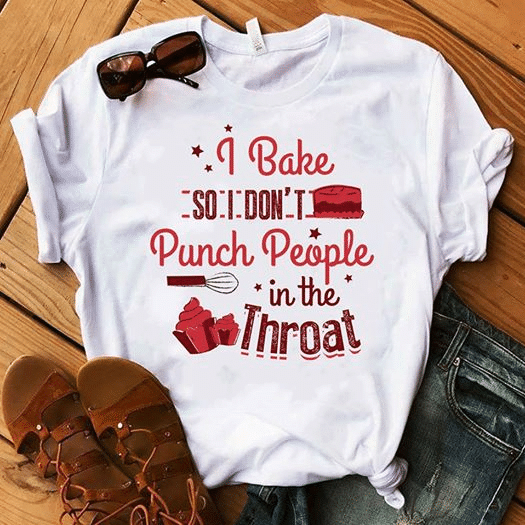 I Bake So I Don’t Punch People In The Throat Baking T shirt hoodie sweater  size S-5XL