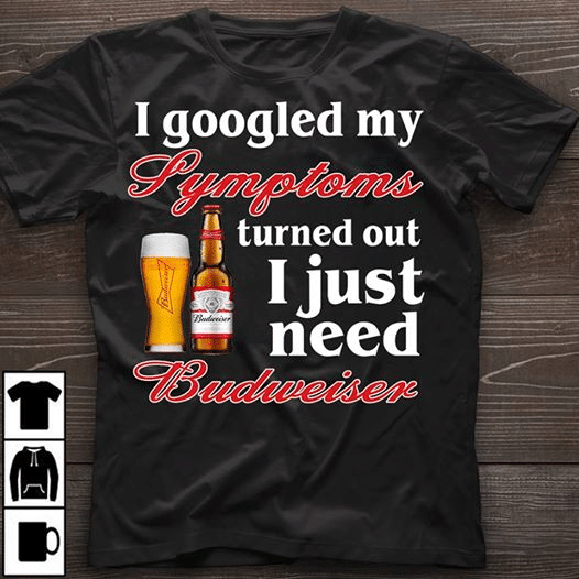 I googled my symptoms turned out i just need budweiser T shirt hoodie sweater  size S-5XL