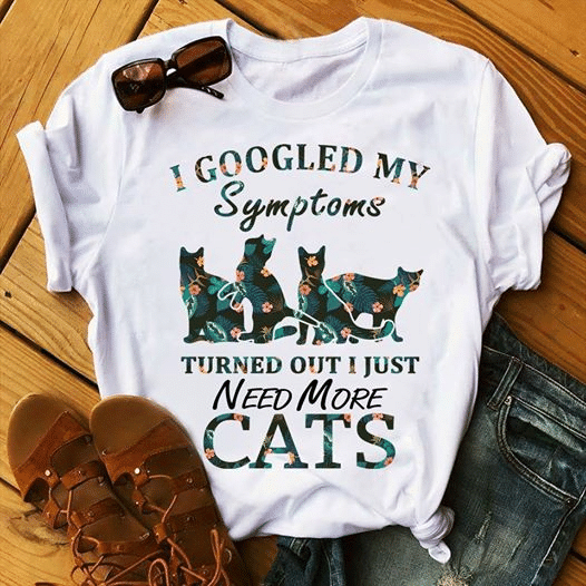 Cat Lovers I Googled My Symptoms And Turned Out I Just Need More Cats T shirt hoodie sweater  size S-5XL