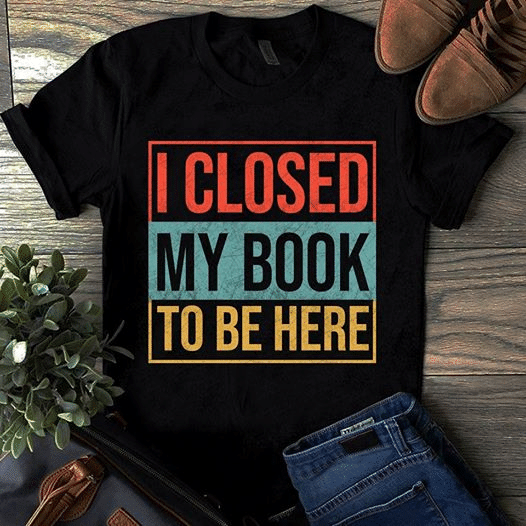 Book lover i close my book to be here T Shirt Hoodie Sweater  size S-5XL