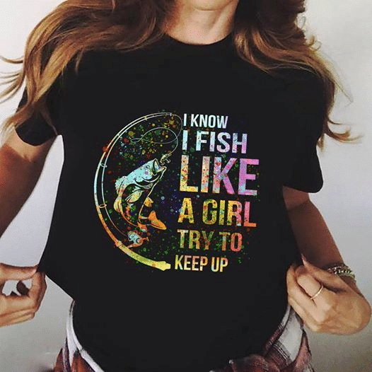 Fishing i know i fish like a girl try to keep up T Shirt Hoodie Sweater  size S-5XL