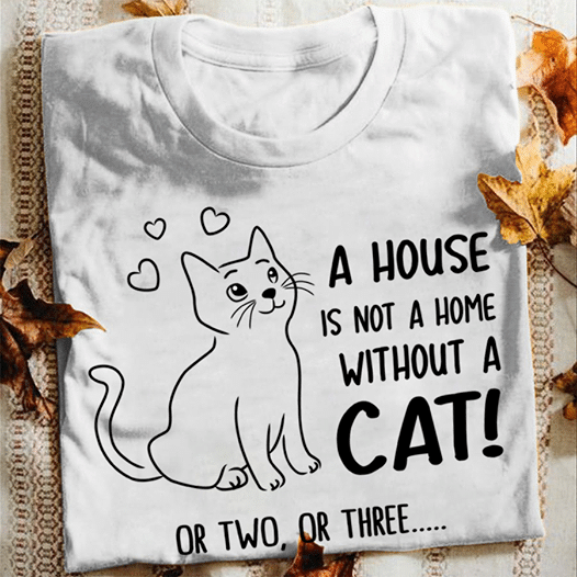 A house is not a home without a cat or two or three T shirt hoodie sweater  size S-5XL