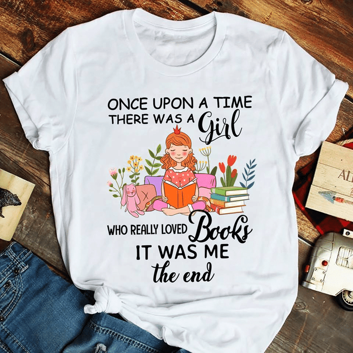 For book lovers once upon a time there was a girl who really loved books it was me the end T shirt hoodie sweater  size S-5XL