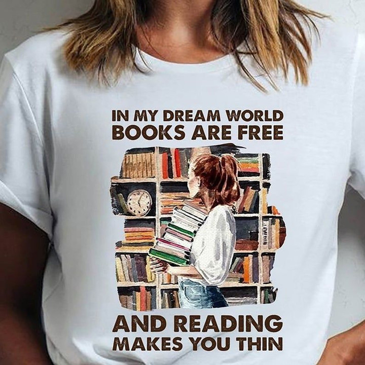 Book Lovers In My Dream World Books Are Free And Reading Makes You Thin T shirt hoodie sweater  size S-5XL