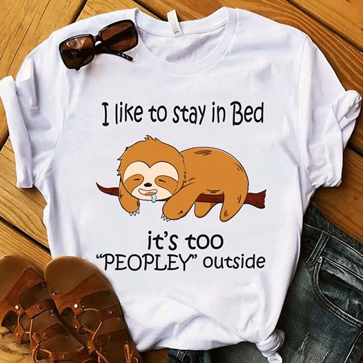 Sloth i like to stay in bed it's too peopley outside T shirt hoodie sweater  size S-5XL