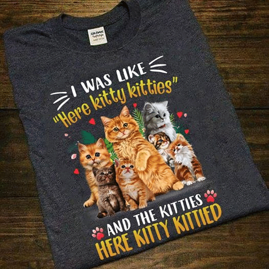 Cats lover heart and dogs animals i was like here kitty kitties and the kitties here kitty kittied  T shirt hoodie sweater  size S-5XL