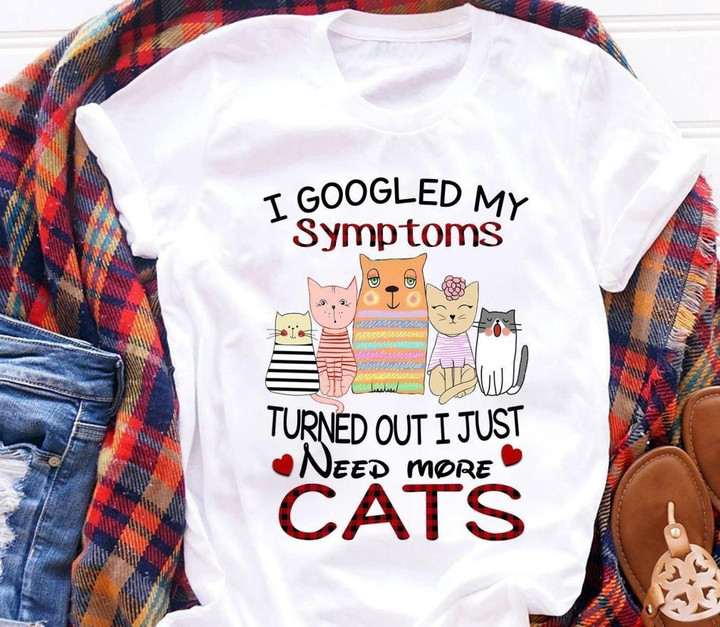 I Googled My Symptoms Turned Out I Just Need More Cats T shirt hoodie sweater  size S-5XL