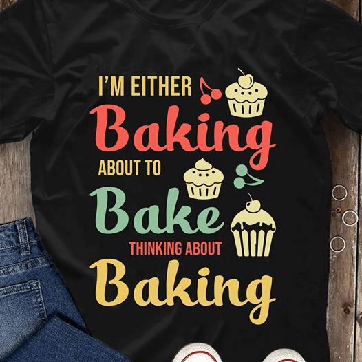 I'm either baking about to bake thinking about baking T shirt hoodie sweater  size S-5XL