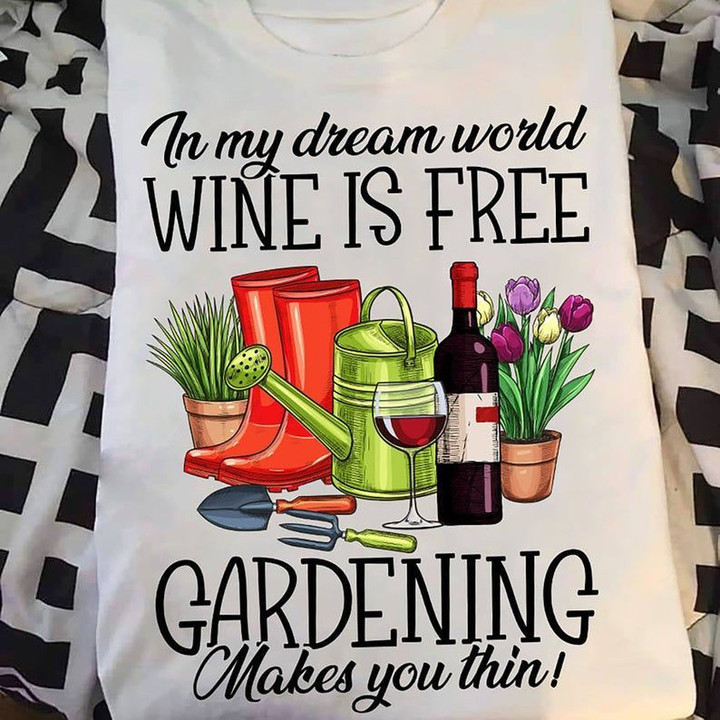 In My Dream World Wine Is Free And Gardening Makes You Thin T shirt hoodie sweater  size S-5XL
