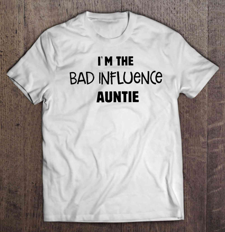 I’m The Bad Influence Auntie T shirt hoodie sweater  size S-5XL
