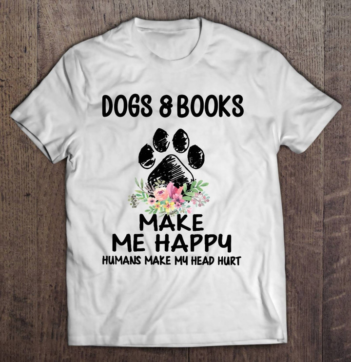 Dogs And Books Make Me Happy Humans Make My Head Hurt Floral Paw T shirt hoodie sweater  size S-5XL