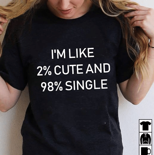 I'm like 2 percent cute and 98 percent single for men for women T shirt hoodie sweater  size S-5XL