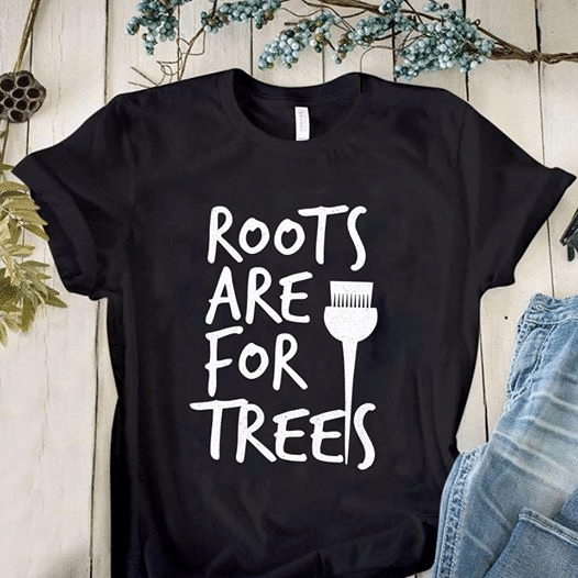 Roots are for trees T shirt hoodie sweater  size S-5XL