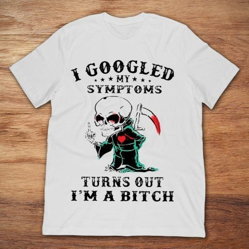 I Googled My Symptoms Turns Out I’m A Bitch T shirt hoodie sweater  size S-5XL