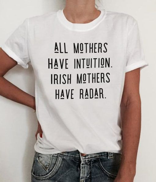 All Mothers Have Intuition Irish Mothers Have Radar T shirt hoodie sweater  size S-5XL