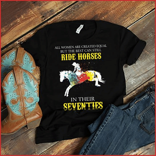 Birthday gift all woman are created equal but the best can still ride horses in their seventies T Shirt Hoodie Sweater  size S-5XL