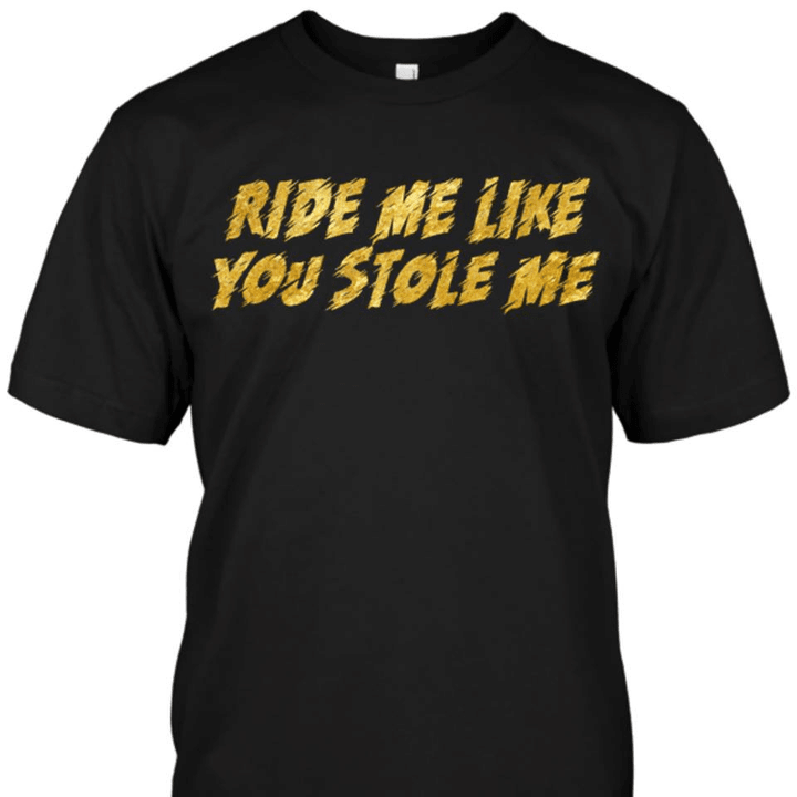 Ride me like you stole me for men for women T shirt hoodie sweater  size S-5XL