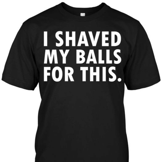 I shaved my balls for this T shirt hoodie sweater  size S-5XL