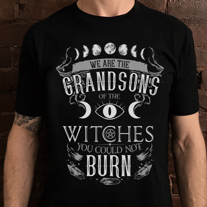 We are the grandsons of the witches you could not burn for men for women T shirt hoodie sweater  size S-5XL